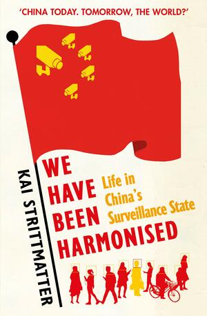 We Have Been Harmonised: Life in China's Surveillance State by Kai Strittmatter