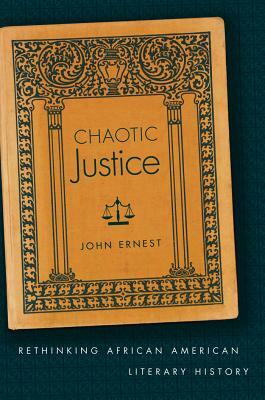 Chaotic Justice: Rethinking African American Literary History by John Ernest
