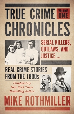 True Crime Chronicles: Serial Killers, Outlaws, And Justice ... Real Crime Stories From The 1800s by Mike Rothmiller