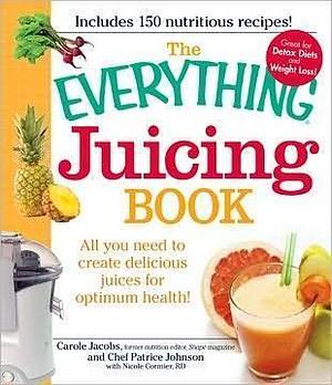 The Everything Juicing Book: All you need to create delicious juices for your optimum health by Patrice Johnson, Carole Jacobs, Carole Jacobs, Nicole Cormier