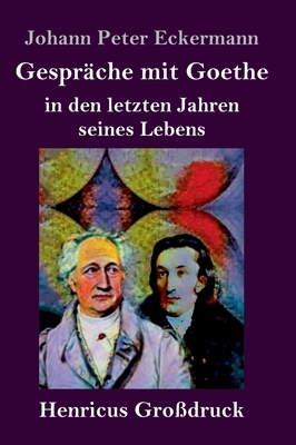 Gespräche mit Goethe in den letzten Jahren seines Lebens (Großdruck) by Johann Peter Eckermann