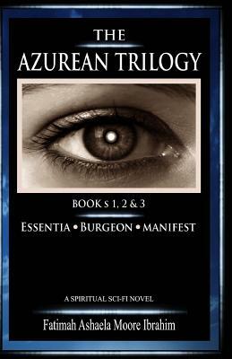 The Azurean Trilogy (All Three Books: 1, 2 & 3): Essentia, Burgeon and Manifest by Fatimah Ashaela Moore Ibrahim