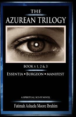 The Azurean Trilogy (All Three Books: 1, 2 & 3): Essentia, Burgeon and Manifest by Fatimah Ashaela Moore Ibrahim