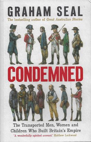 Condemned: The Transported Men, Women and Children Who Built Britain's Empire by Graham Seal