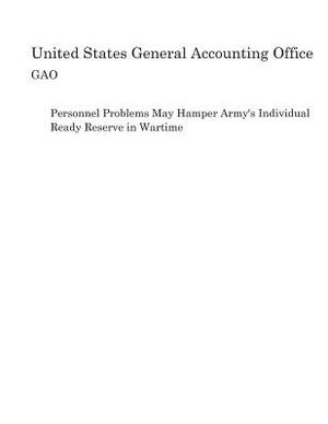 Personnel Problems May Hamper Army's Individual Ready Reserve in Wartime by United States General Accounting of Gao