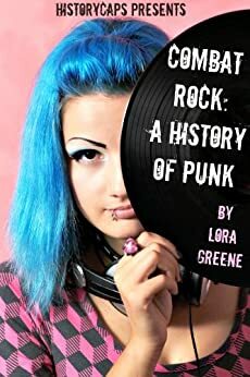 Combat Rock: A History of Punk (From It's Origins to the Present) by HistoryCaps, Lora Greene