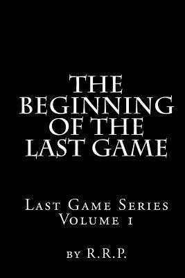 The Beginning of the Last Game: Last Game Series by R. R. P