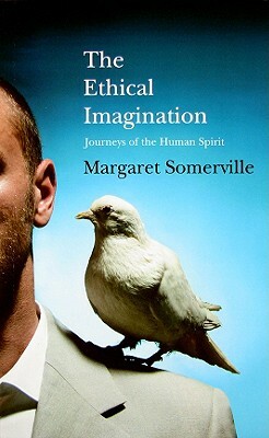 The Ethical Imagination: Journeys of the Human Spirit by Margaret A. Somerville