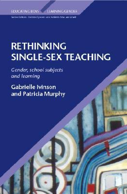 Rethinking Single-Sex Teaching by Patricia Murphy, Gabrielle Ivinson