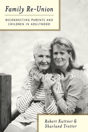 Family Re-Union: Reconnecting Parents and Children in Adulthood by Robert Kuttner, Sharland Trotter