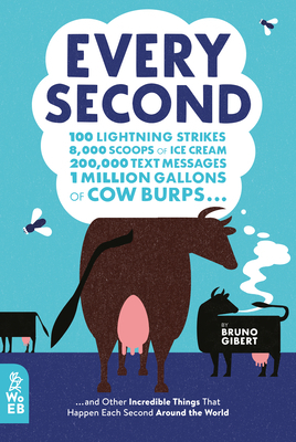 Every Second: 100 Lightning Strikes, 8,000 Scoops of Ice Cream, 200,000 Text Messages, 1 Million Gallons of Cow Burps ... and Other by Bruno Gibert