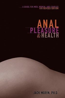 Anal Pleasure and Health: A Guide for Men, Women and Couples by Jack Morin Ph. D.