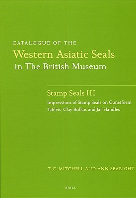 Catalogue of the Western Asiatic Seals in the British Museum: Stamp Seals III: Impressions of Stamp Seals on Cuneiform Tablets, Clay Bullae, and Jar H by Ann Searight, Terence Mitchell