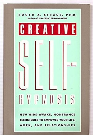 Creative Self Hypnosis: New, Wide Awake, Nontrance Techniques To Empower Your Life, Work, And Relationships by Roger A. Straus