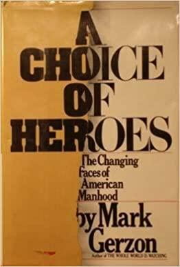 A Choice of Heroes: The Changing Faces of American Manhood by Mark Gerzon