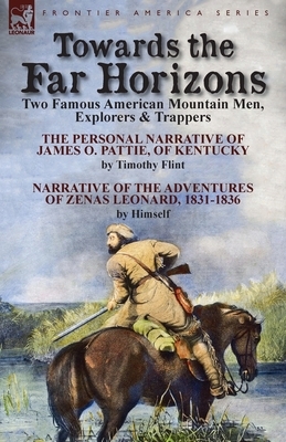 Towards the Far Horizons: Two Famous American Mountain Men, Explorers & Trappers-The Personal Narrative of James O. Pattie, of Kentucky by Timot by Timothy Flint, Zenas Leonard