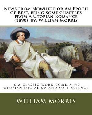 News from Nowhere or An Epoch of Rest, being some chapters from A Utopian Romance (1890) by: William Morris: is a classic work combining utopian socia by William Morris