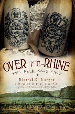 Over-The-Rhine: When Beer Was King by Michael D. Morgan