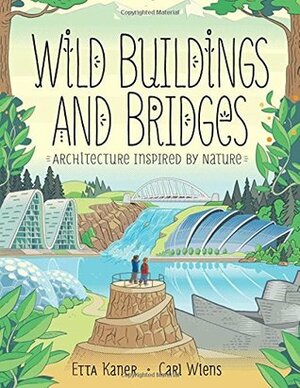 Wild Buildings and Bridges: Architecture Inspired by Nature by Etta Kaner, Carl Wiens