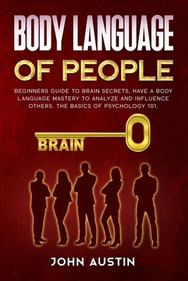 Body language of people: Beginners guide to brain secrets. Have a body language mastery to analyze and influence others. The basics of psycholo by John Austin