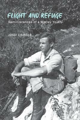 Flight and Refuge: Reminiscences of a Motley Youth by Josef Eisinger
