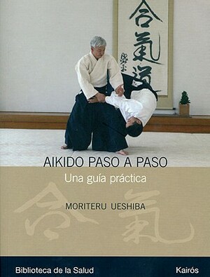 Aikido Paso A Paso: Una Guia Practica = Progressive Aikido by Moriteru Ueshiba