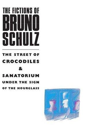 The Fictions of Bruno Schulz: The Street of Crocodiles & Sanatorium Under the Sign of the Hourglass by Bruno Schulz, Bruno Schulz