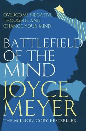 Battlefield of the mind: overcome negative thoughts and change your mind by Joyce Meyer