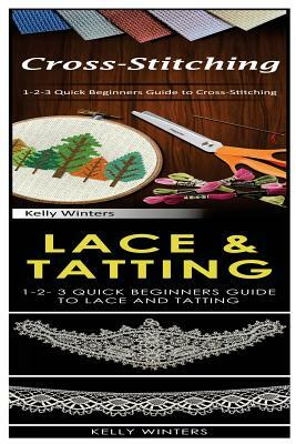 Cross-Stitching & Lace & Tatting: 1-2-3 Quick Beginners Guide to Cross-Stitching! & 1-2-3 Quick Beginners Guide to Lace and Tatting! by Kelly Winters