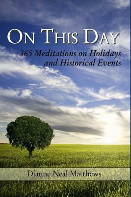 On This Day: 365 Meditations on Holidays and Historical Events by Dianne Neal Matthews