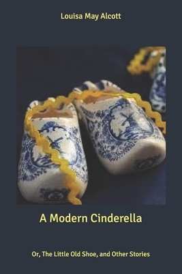 A Modern Cinderella: Or, The Little Old Shoe, and Other Stories by Louisa May Alcott