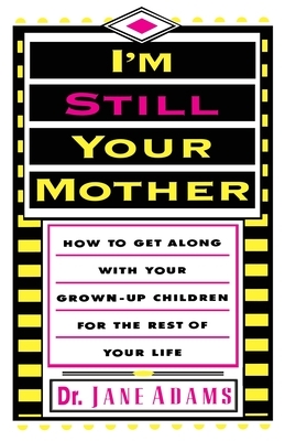 I'm Still Your Mother: How to Get Along with Your Grown-Up Children for the Rest of Your Life by Jane Adams