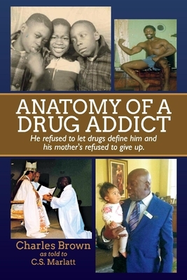 Anatomy of a Drug Addict: He Refused to Let Drugs Define Him and His Mother's Refused to Give Up. by C. S. Marlatt, Charles Brown