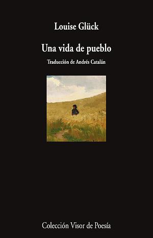 Una vida de pueblo by Louise Glück