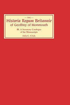 Historia Regum Britannie Of Geoffrey Of Monmouth III: A Summary Catalogue Of The Manuscripts by Julia Crick