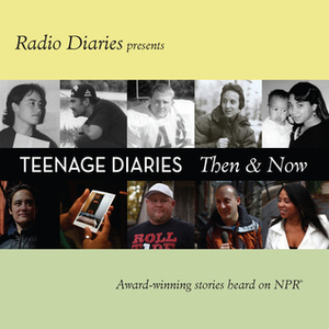 Teenage Diaries: Then and Now by Radio Diaries, Joe Richman