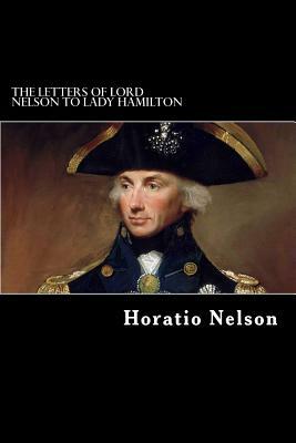 The Letters of Lord Nelson to Lady Hamilton by Horatio Nelson