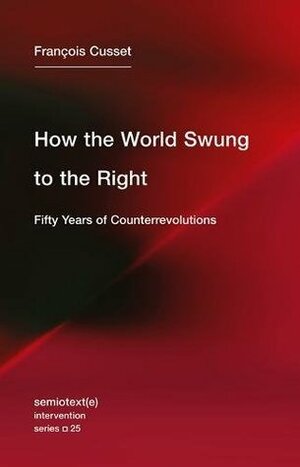 How the World Swung to the Right: Fifty Years of Counterrevolutions by François Cusset, Noura Wedell