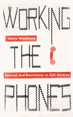 Working the Phones: Control and Resistance in Call Centers by Jamie Woodcock