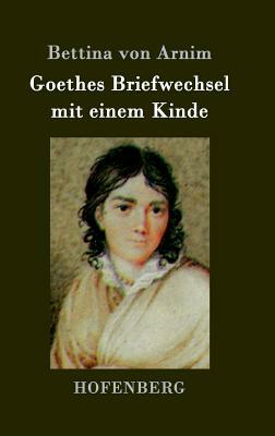 Goethes Briefwechsel mit einem Kinde: Seinem Denkmal by Bettina Von Arnim