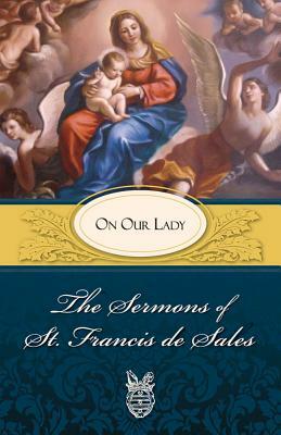 Sermons of St. Francis de Sales on Our Lady: On Our Lady by Francis De Sales, Francisco De Sales, Pope Francis