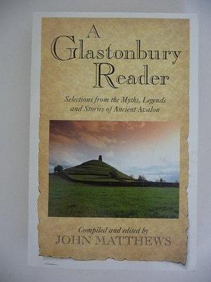 A Glastonbury Reader: Selections from the Myths, Legends and Stories of Ancient Avalon by John Matthews