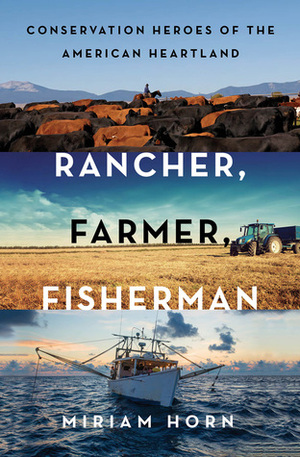 Rancher, Farmer, Fisherman: Conservation Heroes of the American Heartland by Miriam Horn