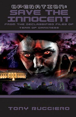 Operation: Save the Innocent: From the Declassified Files of Team of Darkness (Bk2) by Tony Ruggiero