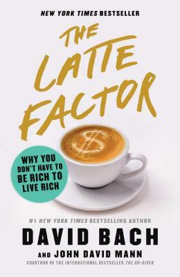 The Latte Factor: Why You Don't Have to Be Rich to Live Rich by David Bach, John David Mann