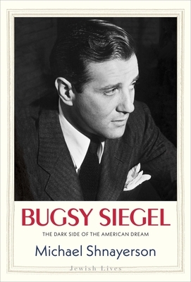 Bugsy Siegel: The Dark Side of the American Dream by Michael Shnayerson