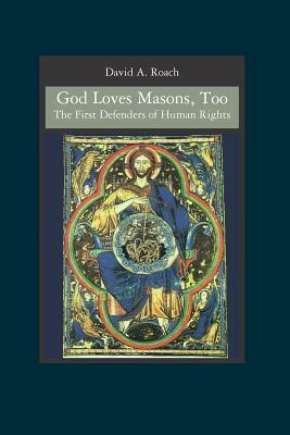 God Loves Masons, Too: The First Defenders of Human Rights by David A. Roach