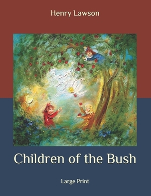 Children of the Bush: Large Print by Henry Lawson