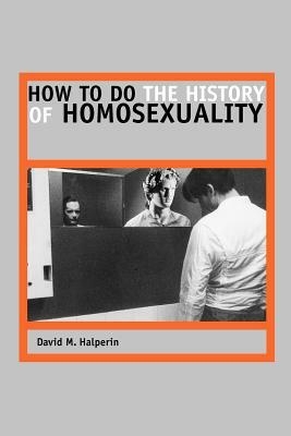 How to Do the History of Homosexuality by David M. Halperin