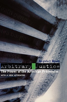Arbitrary Justice: The Power of the American Prosecutor by Angela J. Davis